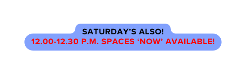 Saturday s also 12 00 12 30 p m Spaces now available